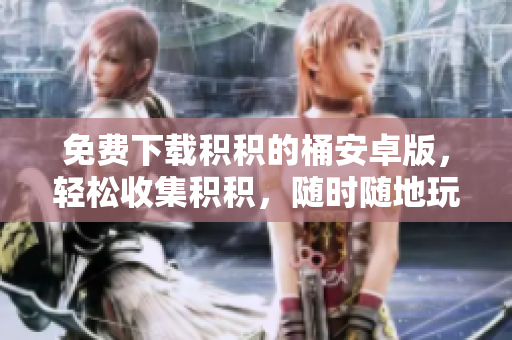免费下载积积的桶安卓版，轻松收集积积，随时随地玩转积分游戏