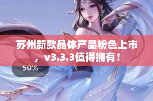 苏州新款晶体产品粉色上市，v3.3.3值得拥有！