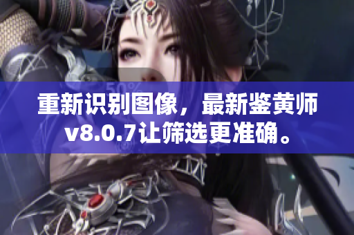 重新识别图像，最新鉴黄师v8.0.7让筛选更准确。