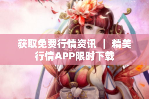 获取免费行情资讯 ｜ 精美行情APP限时下载