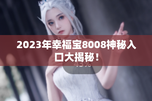 2023年幸福宝8008神秘入口大揭秘！