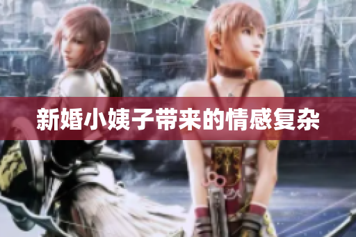 新婚小姨子带来的情感复杂