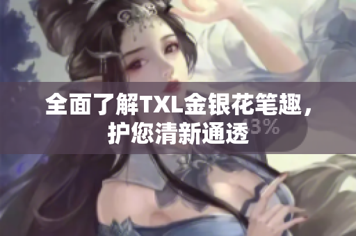 全面了解TXL金银花笔趣，护您清新通透