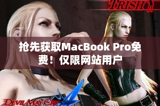 抢先获取MacBook Pro免费！仅限网站用户