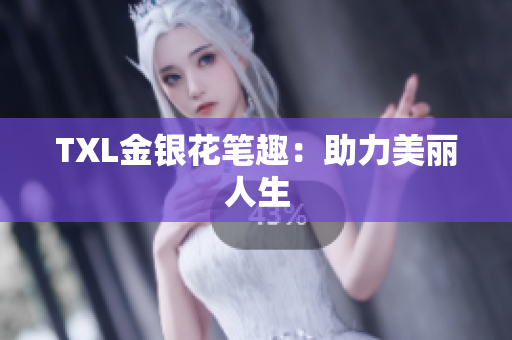 TXL金银花笔趣：助力美丽人生