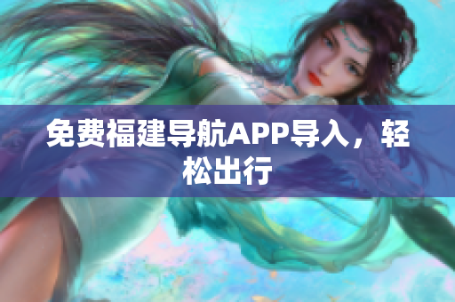 免费福建导航APP导入，轻松出行