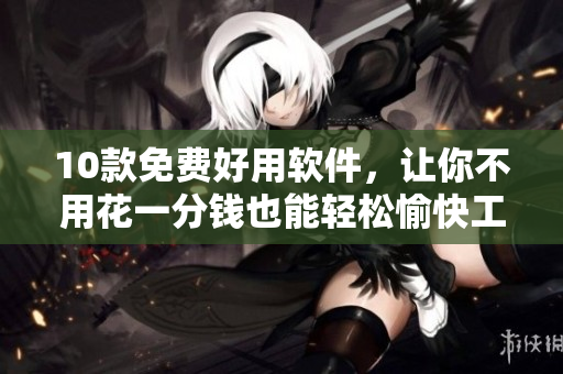 10款免费好用软件，让你不用花一分钱也能轻松愉快工作！