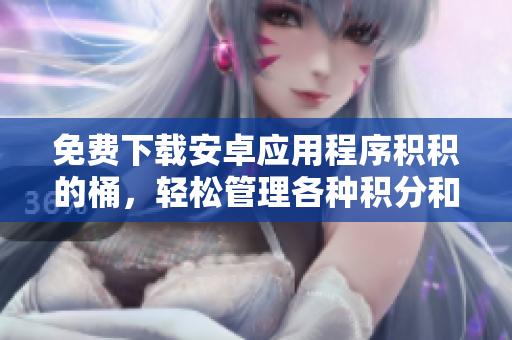 免费下载安卓应用程序积积的桶，轻松管理各种积分和礼品。