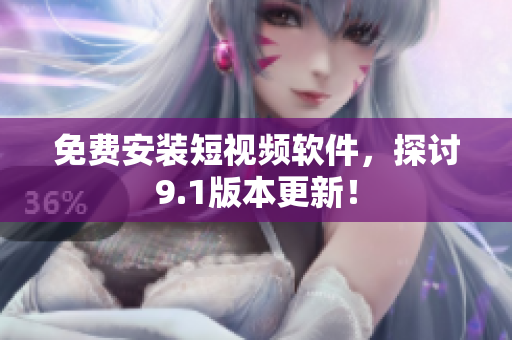 免费安装短视频软件，探讨9.1版本更新！
