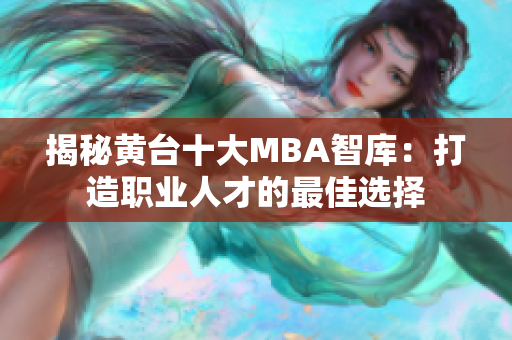 揭秘黄台十大MBA智库：打造职业人才的最佳选择