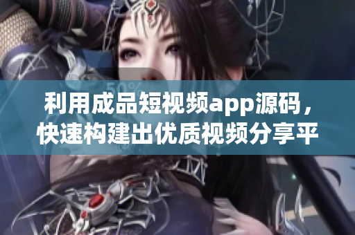 利用成品短视频app源码，快速构建出优质视频分享平台