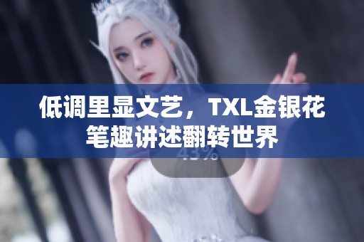 低调里显文艺，TXL金银花笔趣讲述翻转世界