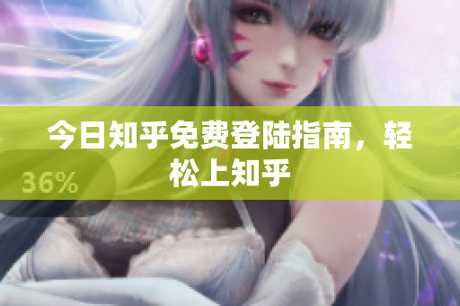今日知乎免费登陆指南，轻松上知乎