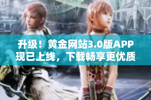 升级！黄金网站3.0版APP现已上线，下载畅享更优质服务