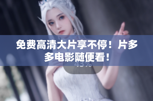 免费高清大片享不停！片多多电影随便看！