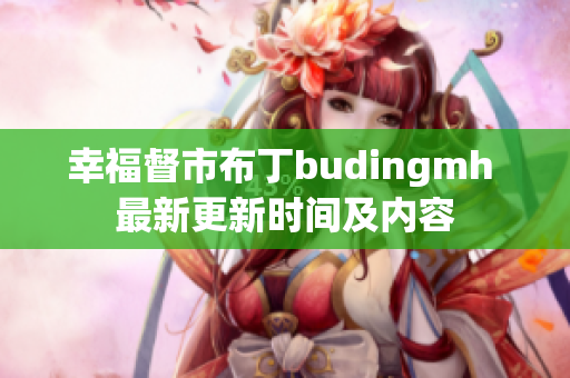 幸福督市布丁budingmh 最新更新时间及内容