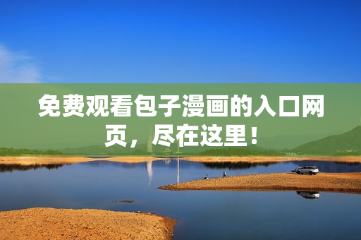 免费观看包子漫画的入口网页，尽在这里！