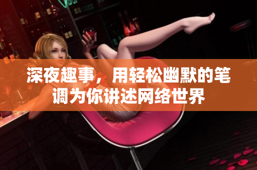 深夜趣事，用轻松幽默的笔调为你讲述网络世界