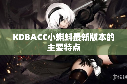 KDBACC小蝌蚪最新版本的主要特点