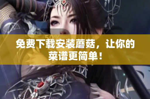 免费下载安装蘑菇，让你的菜谱更简单！