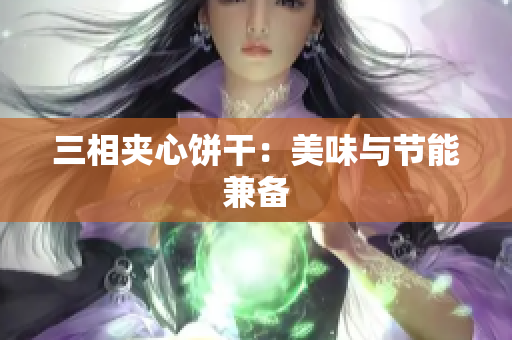 三相夹心饼干：美味与节能兼备