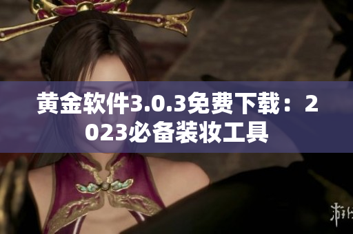 黄金软件3.0.3免费下载：2023必备装妆工具