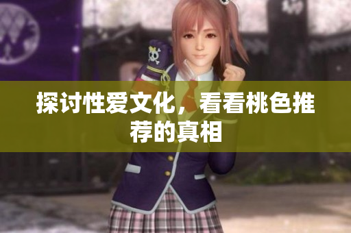 探讨性爱文化，看看桃色推荐的真相