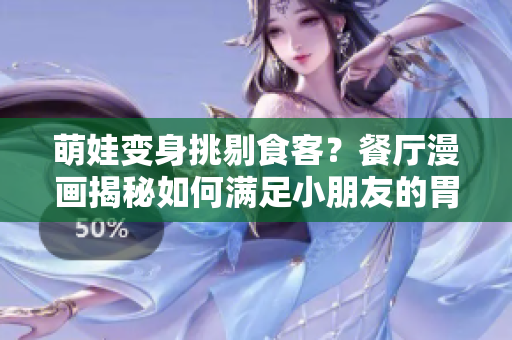 萌娃变身挑剔食客？餐厅漫画揭秘如何满足小朋友的胃口