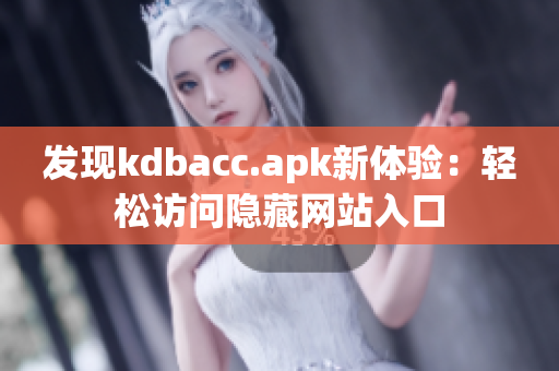 发现kdbacc.apk新体验：轻松访问隐藏网站入口