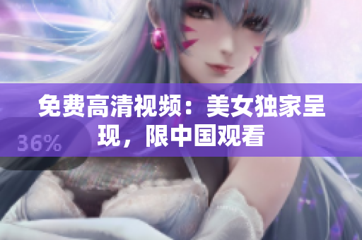 免费高清视频：美女独家呈现，限中国观看