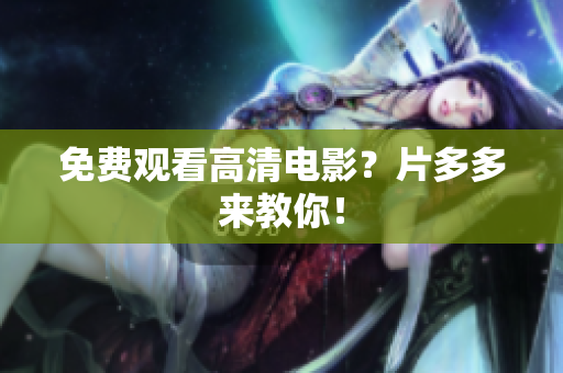 免费观看高清电影？片多多来教你！
