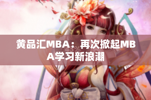 黄品汇MBA：再次掀起MBA学习新浪潮