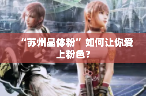 “苏州晶体粉”如何让你爱上粉色？