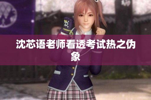 沈芯语老师看透考试热之伪象