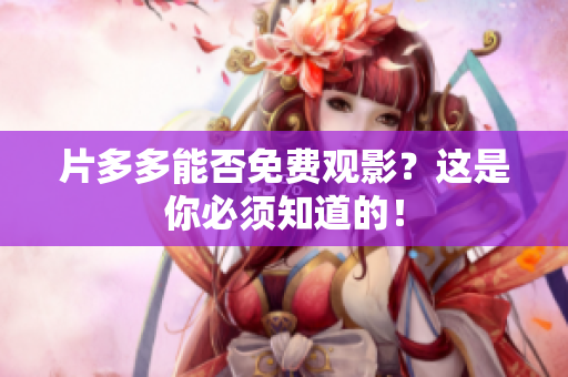 片多多能否免费观影？这是你必须知道的！