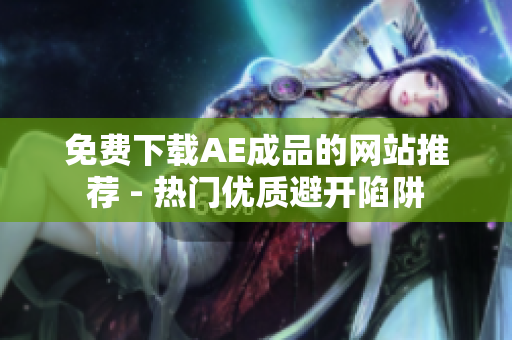 免费下载AE成品的网站推荐 - 热门优质避开陷阱