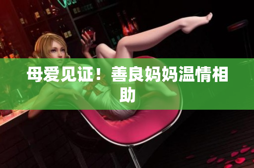 母爱见证！善良妈妈温情相助