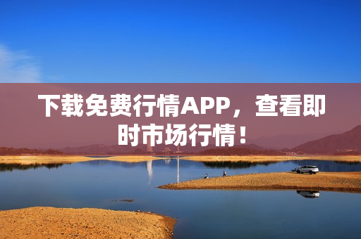 下载免费行情APP，查看即时市场行情！