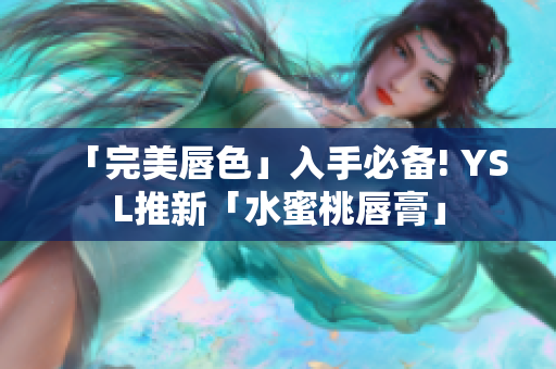 「完美唇色」入手必备! YSL推新「水蜜桃唇膏」