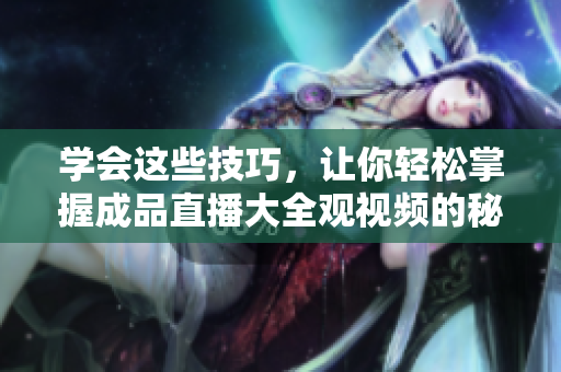 学会这些技巧，让你轻松掌握成品直播大全观视频的秘诀
