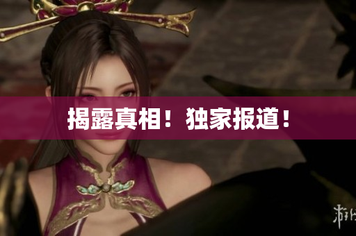揭露真相！独家报道！