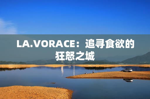 LA.VORACE：追寻食欲的狂怒之城