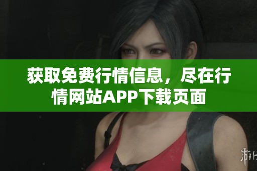 获取免费行情信息，尽在行情网站APP下载页面