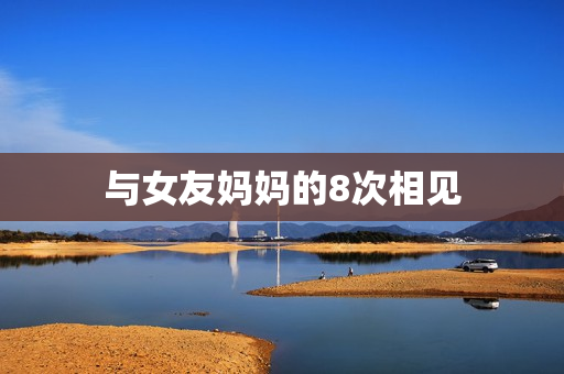 与女友妈妈的8次相见
