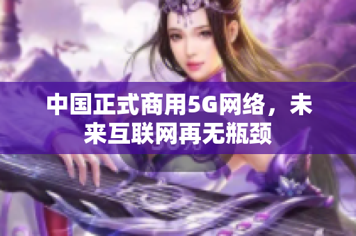 中国正式商用5G网络，未来互联网再无瓶颈