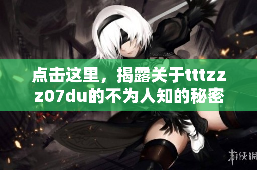 点击这里，揭露关于tttzzz07du的不为人知的秘密