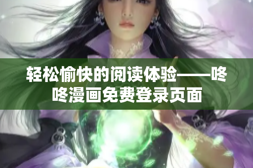 轻松愉快的阅读体验——咚咚漫画免费登录页面