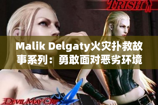 Malik Delgaty火灾扑救故事系列：勇敢面对恶劣环境