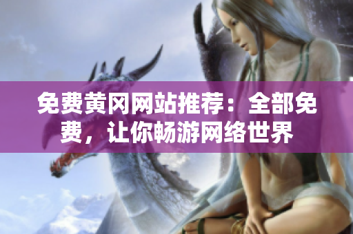 免费黄冈网站推荐：全部免费，让你畅游网络世界