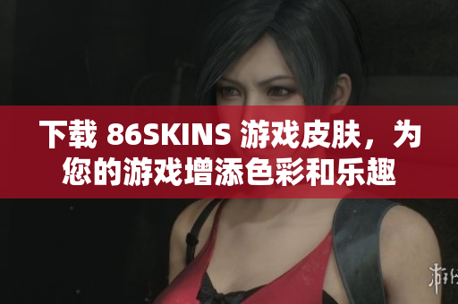 下载 86SKINS 游戏皮肤，为您的游戏增添色彩和乐趣